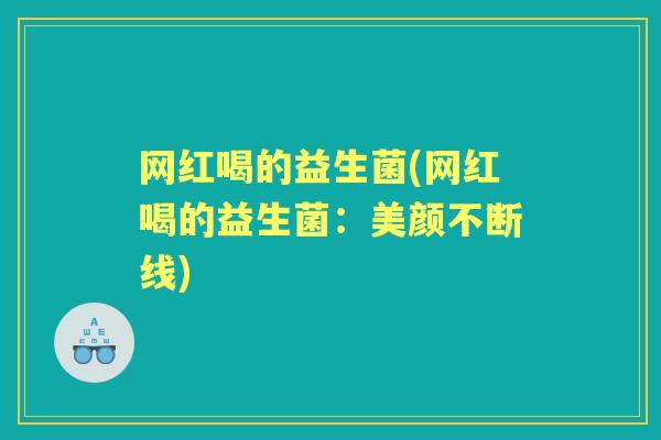 网红喝的益生菌(网红喝的益生菌:美颜不断线) 网红喝的益生菌(网红喝的益生菌:美颜不断线)
