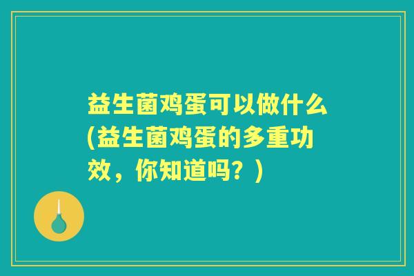 益生菌鸡蛋可以做什么(益生菌鸡蛋的多重功效，你知道吗？)