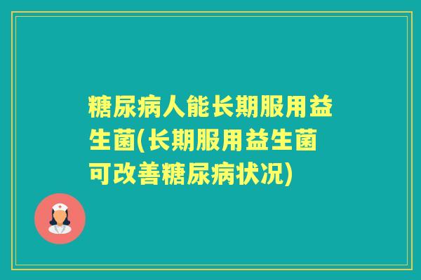 人能长期服用益生菌(长期服用益生菌可改善状况)