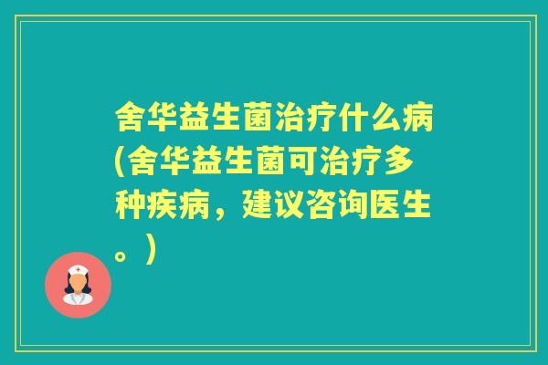 舍华益生菌什么(舍华益生菌可多种,建议咨询医生。) 舍华益生菌什么(舍华益生菌可多种,建议咨询医生。)