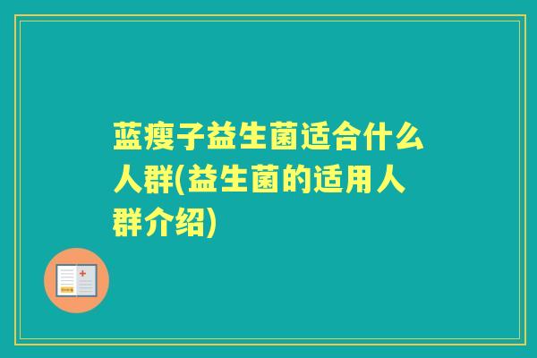 蓝瘦子益生菌适合什么人群(益生菌的适用人群介绍) 蓝瘦子益生菌适合什么人群(益生菌的适用人群介绍)