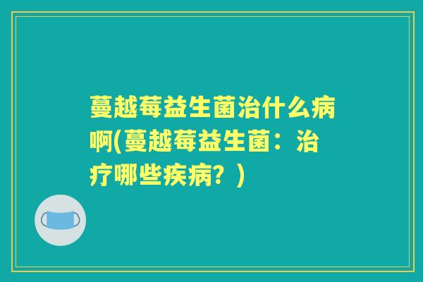 蔓越莓益生菌什么啊(蔓越莓益生菌：哪些？)