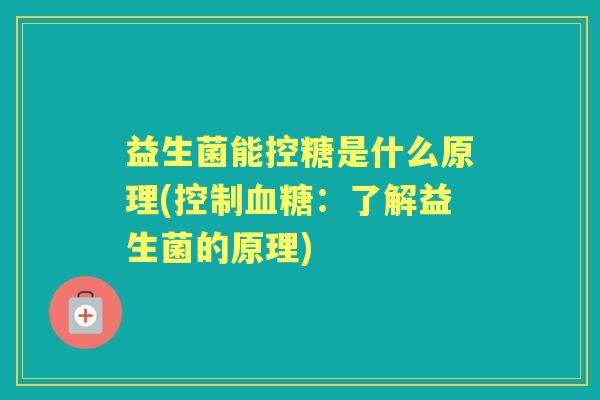 益生菌能控糖是什么原理(控制:了解益生菌的原理) 益生菌能控糖是什么原理(控制:了解益生菌的原理)