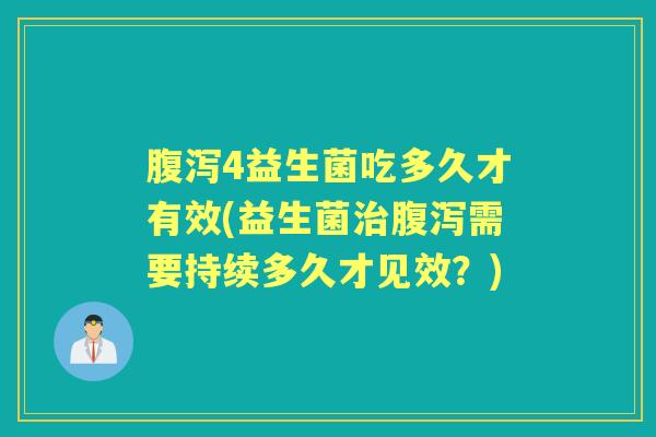 4益生菌吃多久才有效(益生菌需要持续多久才见效？)