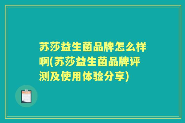 苏莎益生菌品牌怎么样啊(苏莎益生菌品牌评测及使用体验分享) 苏莎益生菌品牌怎么样啊(苏莎益生菌品牌评测及使用体验分享)