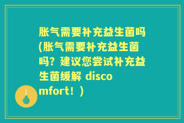 需要补充益生菌吗(需要补充益生菌吗?建议您尝试补充益生菌缓解 discomfort!) 需要补充益生菌吗(需要补充益生菌吗?建议您尝试补充益生菌缓解 discomfort!)