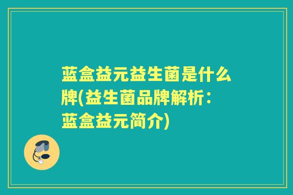 蓝盒益元益生菌是什么牌(益生菌品牌解析:蓝盒益元简介) 蓝盒益元益生菌是什么牌(益生菌品牌解析:蓝盒益元简介)