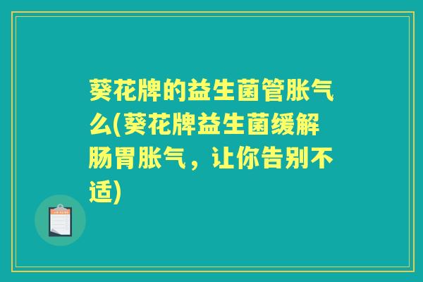 葵花牌的益生菌管么(葵花牌益生菌缓解肠胃,让你告别不适) 葵花牌的益生菌管么(葵花牌益生菌缓解肠胃,让你告别不适)