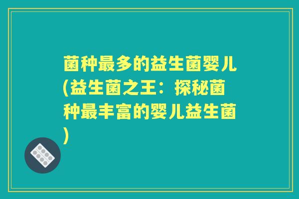 菌种多的益生菌婴儿(益生菌之王:探秘菌种丰富的婴儿益生菌) 菌种多的益生菌婴儿(益生菌之王:探秘菌种丰富的婴儿益生菌)