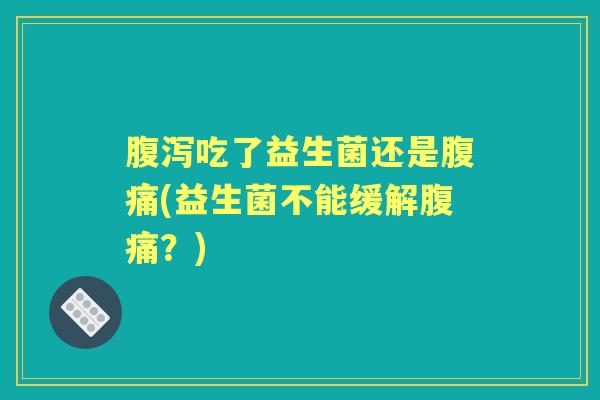 吃了益生菌还是(益生菌不能缓解?) 吃了益生菌还是(益生菌不能缓解?)