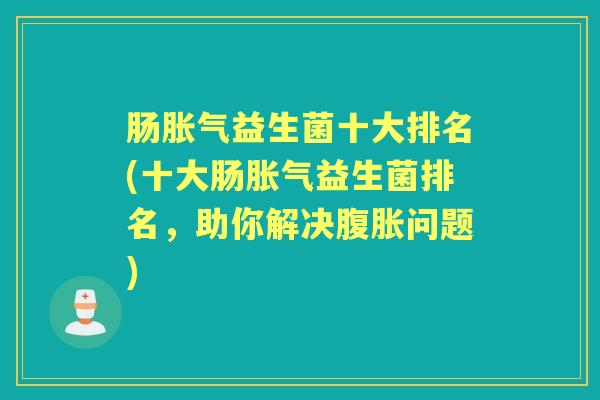 肠益生菌十大排名(十大肠益生菌排名，助你解决问题)