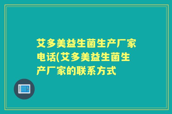 艾多美益生菌生产厂家电话(艾多美益生菌生产厂家的联系方式