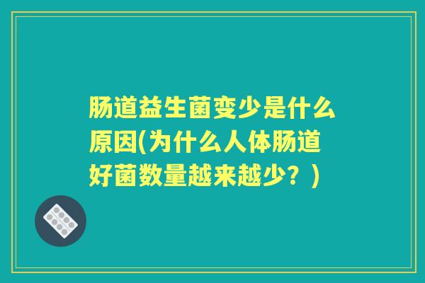 肠道益生菌变少是什么原因(为什么人体肠道好菌数量越来越少?) 肠道益生菌变少是什么原因(为什么人体肠道好菌数量越来越少?)