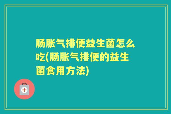 肠排便益生菌怎么吃(肠排便的益生菌食用方法) 肠排便益生菌怎么吃(肠排便的益生菌食用方法)