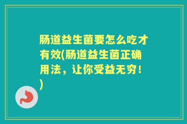 肠道益生菌要怎么吃才有效(肠道益生菌正确用法，让你受益无穷！)
