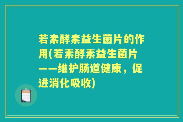 若素酵素益生菌片的作用(若素酵素益生菌片——维护肠道健康,促进消化吸收) 若素酵素益生菌片的作用(若素酵素益生菌片——维护肠道健康,促进消化吸收)