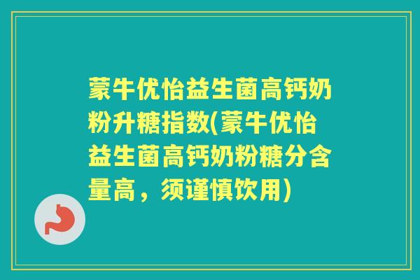 蒙牛优怡益生菌高钙奶粉升糖指数(蒙牛优怡益生菌高钙奶粉糖分含量高,须谨慎饮用) 蒙牛优怡益生菌高钙奶粉升糖指数(蒙牛优怡益生菌高钙奶粉糖分含量高,须谨慎饮用)