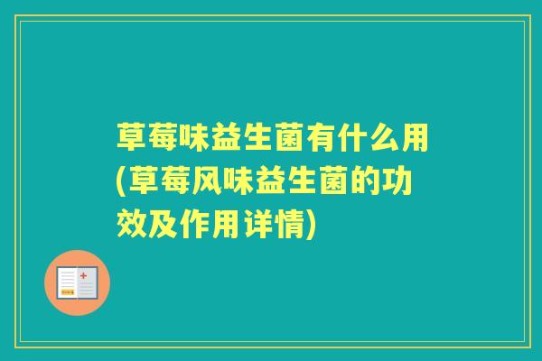 草莓味益生菌有什么用(草莓风味益生菌的功效及作用详情)