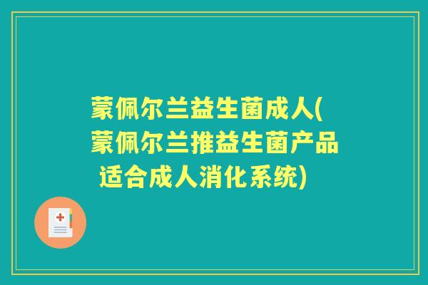 蒙佩尔兰益生菌成人(蒙佩尔兰推益生菌产品 适合成人消化系统)