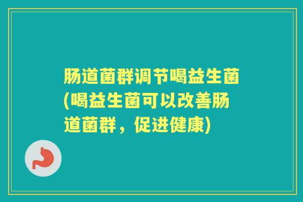 肠道菌群调节喝益生菌(喝益生菌可以改善肠道菌群，促进健康)