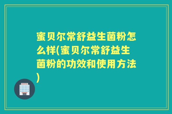 蜜贝尔常舒益生菌粉怎么样(蜜贝尔常舒益生菌粉的功效和使用方法) 蜜贝尔常舒益生菌粉怎么样(蜜贝尔常舒益生菌粉的功效和使用方法)