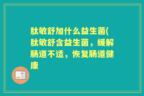 肽敏舒加什么益生菌(肽敏舒含益生菌,缓解肠道不适,恢复肠道健康 肽敏舒加什么益生菌(肽敏舒含益生菌,缓解肠道不适,恢复肠道健康