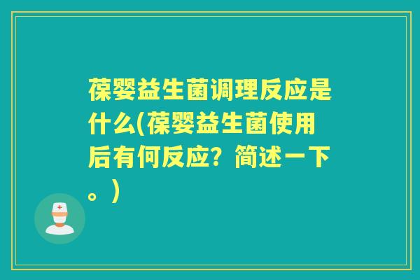葆婴益生菌调理反应是什么(葆婴益生菌使用后有何反应?简述一下。) 葆婴益生菌调理反应是什么(葆婴益生菌使用后有何反应?简述一下。)
