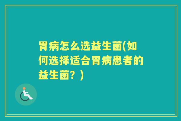 胃怎么选益生菌(如何选择适合胃患者的益生菌?) 胃怎么选益生菌(如何选择适合胃患者的益生菌?)