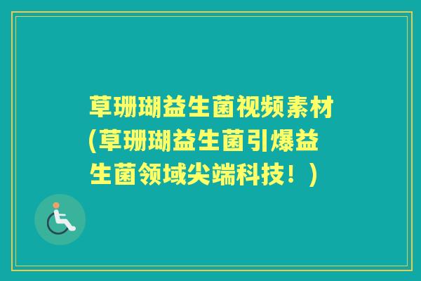 草珊瑚益生菌视频素材(草珊瑚益生菌引爆益生菌领域尖端科技!) 草珊瑚益生菌视频素材(草珊瑚益生菌引爆益生菌领域尖端科技!)