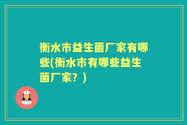衡水市益生菌厂家有哪些(衡水市有哪些益生菌厂家?) 衡水市益生菌厂家有哪些(衡水市有哪些益生菌厂家?)