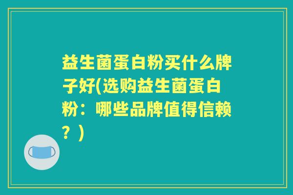益生菌蛋白粉买什么牌子好(选购益生菌蛋白粉:哪些品牌值得信赖?) 益生菌蛋白粉买什么牌子好(选购益生菌蛋白粉:哪些品牌值得信赖?)