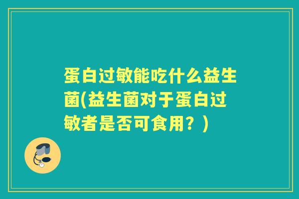 蛋白能吃什么益生菌(益生菌对于蛋白者是否可食用?) 蛋白能吃什么益生菌(益生菌对于蛋白者是否可食用?)