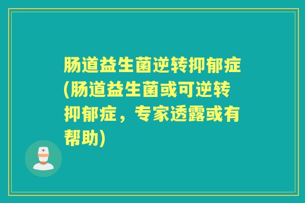 肠道益生菌逆转症(肠道益生菌或可逆转症，专家透露或有帮助)