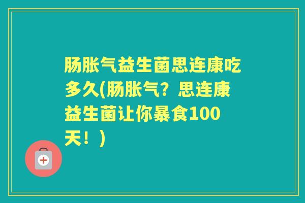 肠益生菌思连康吃多久(肠?思连康益生菌让你暴食100天!) 肠益生菌思连康吃多久(肠?思连康益生菌让你暴食100天!)
