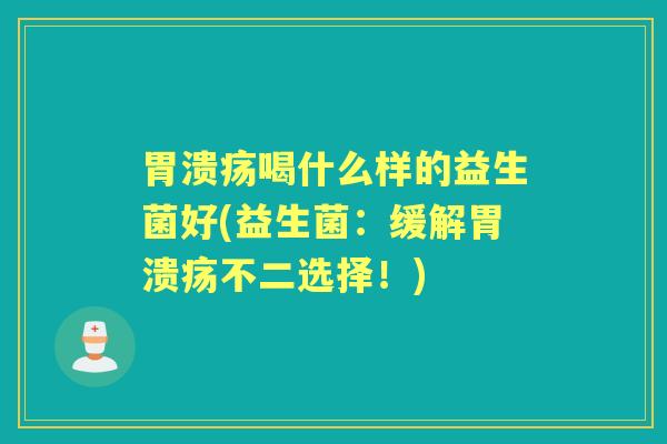 喝什么样的益生菌好(益生菌：缓解不二选择！)