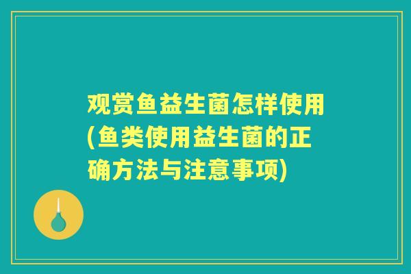 观赏鱼益生菌怎样使用(鱼类使用益生菌的正确方法与注意事项) 观赏鱼益生菌怎样使用(鱼类使用益生菌的正确方法与注意事项)
