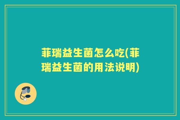 菲瑞益生菌怎么吃(菲瑞益生菌的用法说明) 菲瑞益生菌怎么吃(菲瑞益生菌的用法说明)