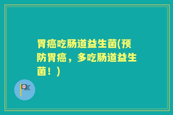 胃吃肠道益生菌(胃,多吃肠道益生菌!) 胃吃肠道益生菌(胃,多吃肠道益生菌!)