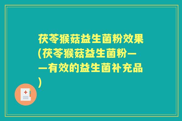 茯苓猴菇益生菌粉效果(茯苓猴菇益生菌粉——有效的益生菌补充品)