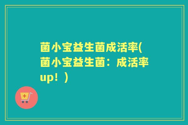 菌小宝益生菌成活率(菌小宝益生菌：成活率up！)