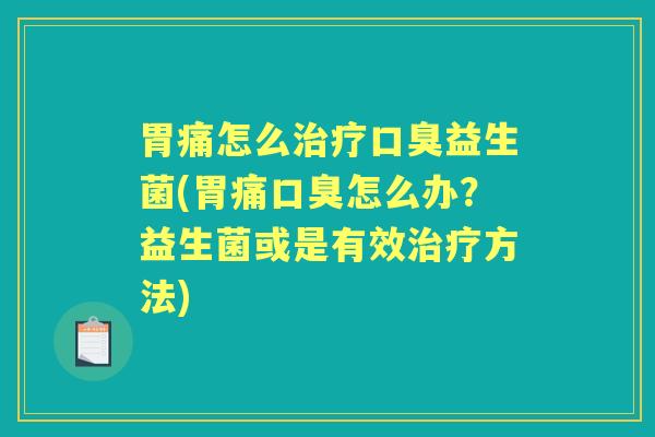 胃痛怎么益生菌(胃痛怎么办?益生菌或是有效方法) 胃痛怎么益生菌(胃痛怎么办?益生菌或是有效方法)
