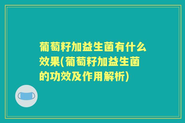 葡萄籽加益生菌有什么效果(葡萄籽加益生菌的功效及作用解析)
