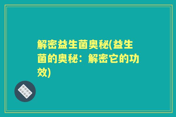解密益生菌奥秘(益生菌的奥秘：解密它的功效)