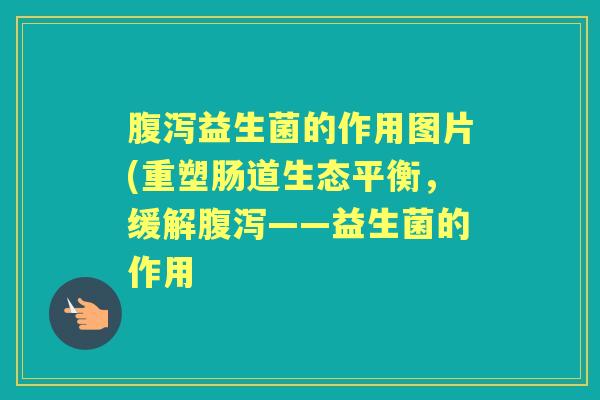 益生菌的作用图片(重塑肠道生态平衡,缓解——益生菌的作用 益生菌的作用图片(重塑肠道生态平衡,缓解——益生菌的作用