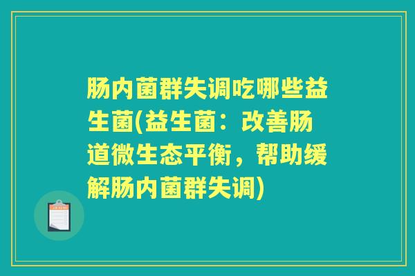 肠内菌群失调吃哪些益生菌(益生菌：改善肠道微生态平衡，帮助缓解肠内菌群失调)