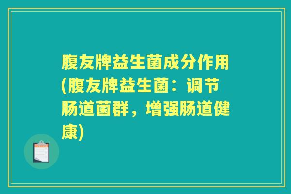 腹友牌益生菌成分作用(腹友牌益生菌:调节肠道菌群,增强肠道健康) 腹友牌益生菌成分作用(腹友牌益生菌:调节肠道菌群,增强肠道健康)