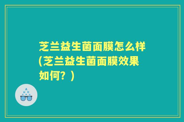 芝兰益生菌面膜怎么样(芝兰益生菌面膜效果如何？)