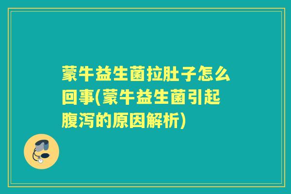 蒙牛益生菌拉肚子怎么回事(蒙牛益生菌引起的原因解析)