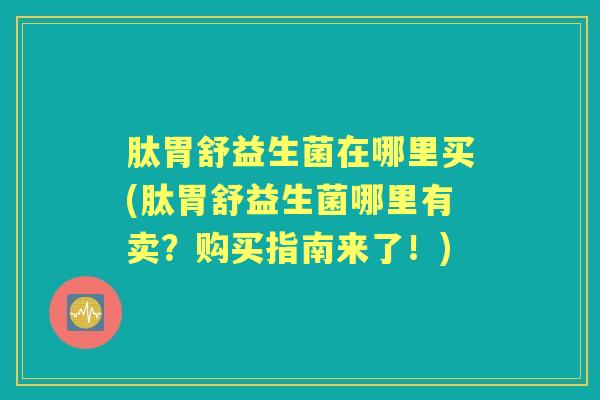 肽胃舒益生菌在哪里买(肽胃舒益生菌哪里有卖?购买指南来了!) 肽胃舒益生菌在哪里买(肽胃舒益生菌哪里有卖?购买指南来了!)