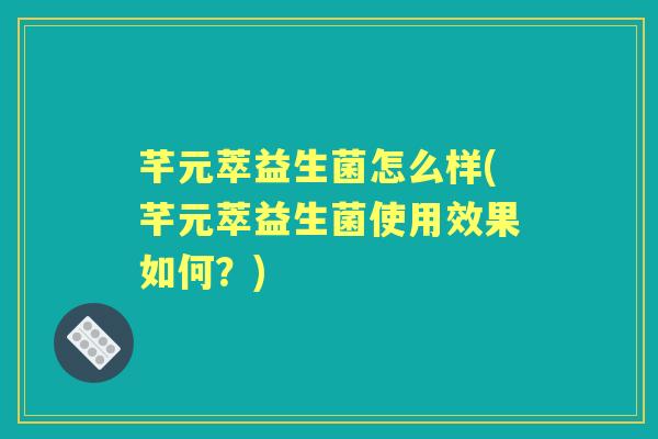 芊元萃益生菌怎么样(芊元萃益生菌使用效果如何?) 芊元萃益生菌怎么样(芊元萃益生菌使用效果如何?)